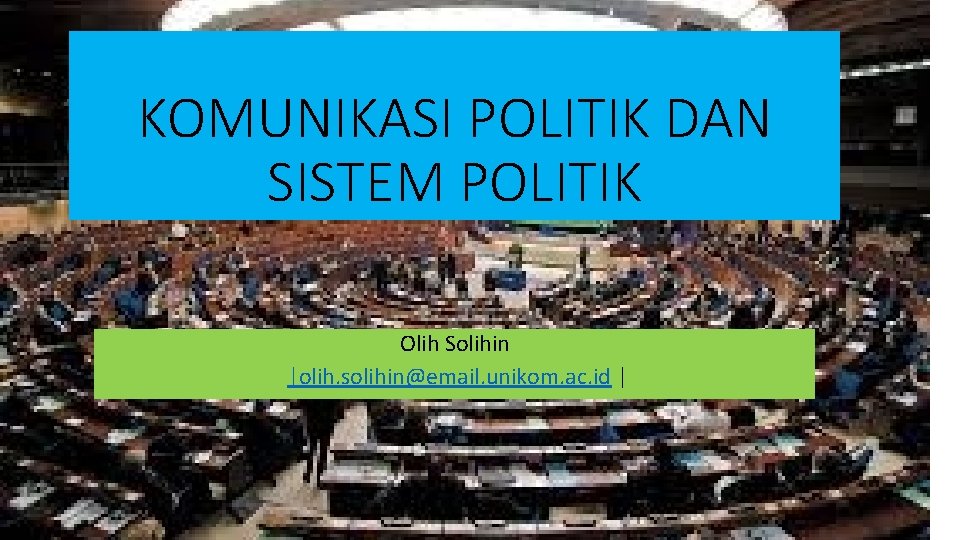 KOMUNIKASI POLITIK DAN SISTEM POLITIK Olih Solihin |olih. solihin@email. unikom. ac. id | 