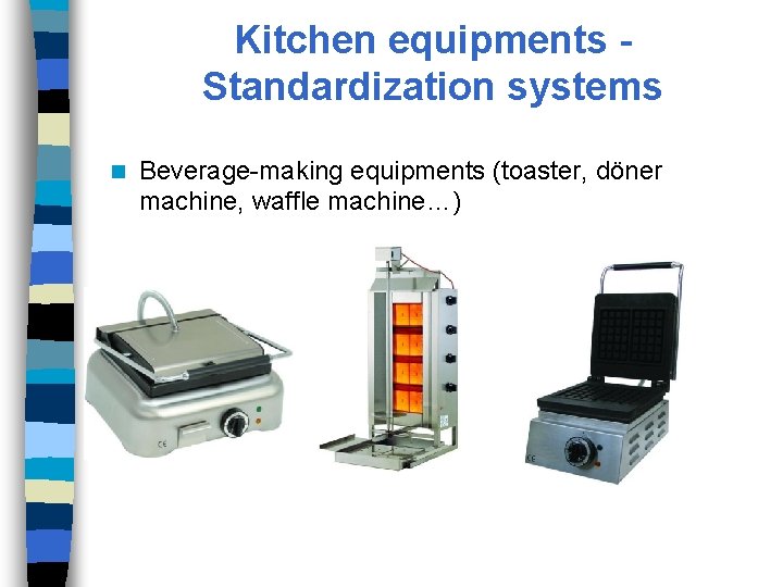 Kitchen equipments Standardization systems n Beverage-making equipments (toaster, döner machine, waffle machine…) 