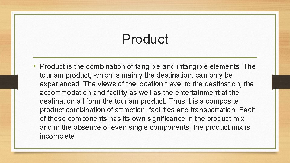 Product • Product is the combination of tangible and intangible elements. The tourism product,