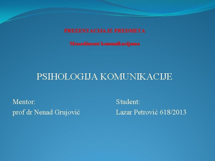 PREZENTACIJA IZ PREDMETA Menadžment komunikacijama PSIHOLOGIJA KOMUNIKACIJE Мentor: prof dr Nenad Grujović Student: Lazar