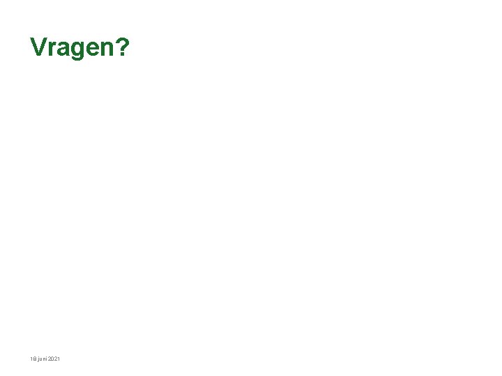 Vragen? 18 juni 2021 Vragen? 18 juni 2021