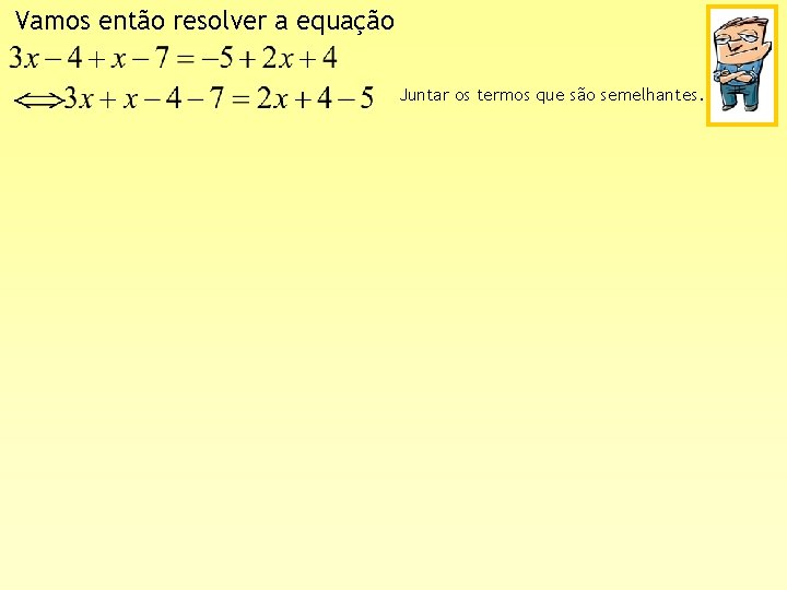 Vamos então resolver a equação Juntar os termos que são semelhantes. 