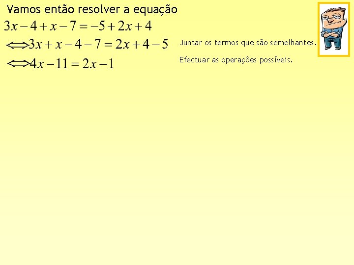 Vamos então resolver a equação Juntar os termos que são semelhantes. Efectuar as operações