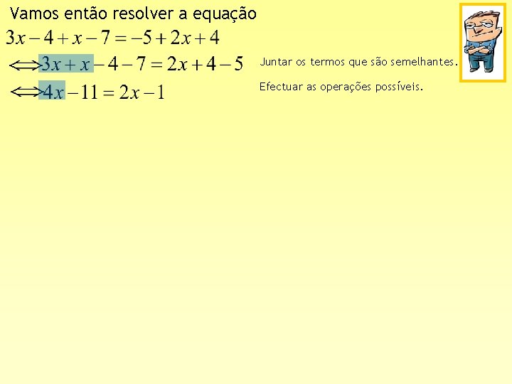 Vamos então resolver a equação Juntar os termos que são semelhantes. Efectuar as operações