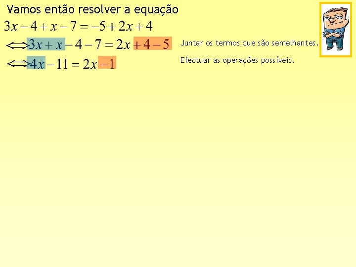 Vamos então resolver a equação Juntar os termos que são semelhantes. Efectuar as operações