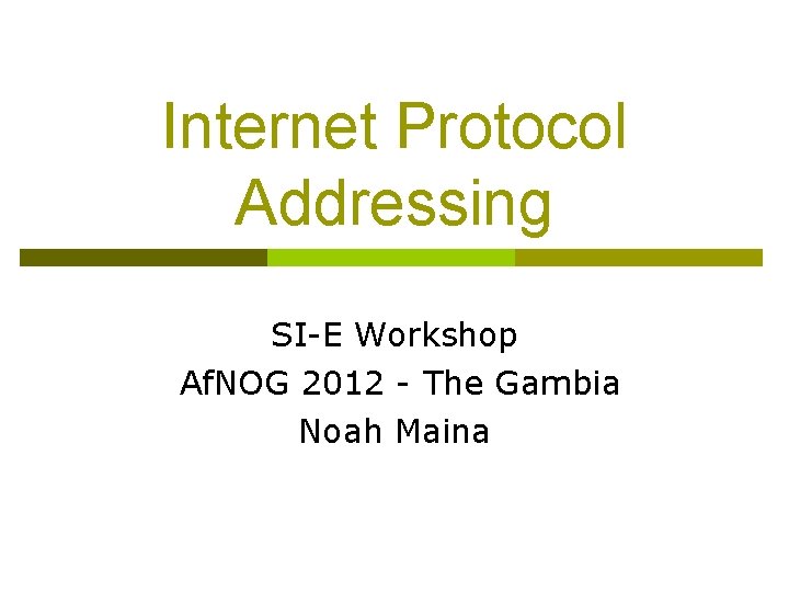 Internet Protocol Addressing SI-E Workshop Af. NOG 2012 - The Gambia Noah Maina 