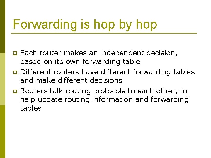 Forwarding is hop by hop Each router makes an independent decision, based on its