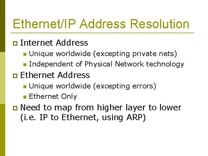Ethernet/IP Address Resolution Internet Address Ethernet Address Unique worldwide (excepting private nets) Independent of
