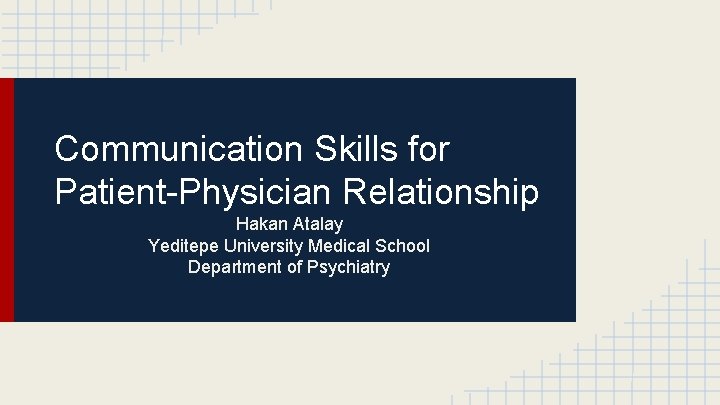 Communication Skills for Patient-Physician Relationship Hakan Atalay Yeditepe University Medical School Department of Psychiatry