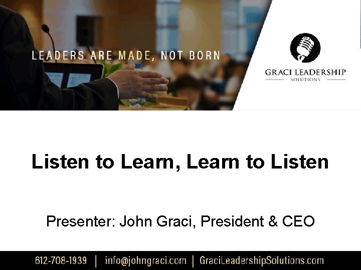 Listen to Learn, Learn to Listen Presenter: John Graci, President & CEO 