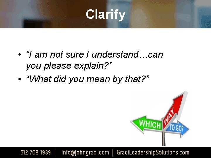 Clarify • “I am not sure I understand…can you please explain? ” • “What