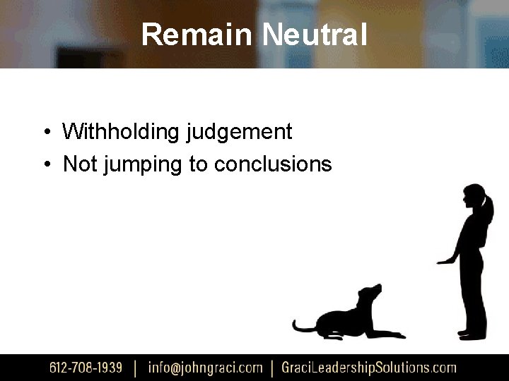 Remain Neutral • Withholding judgement • Not jumping to conclusions 