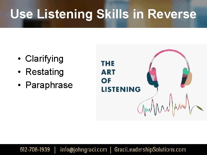 Use Listening Skills in Reverse • Clarifying • Restating • Paraphrase 