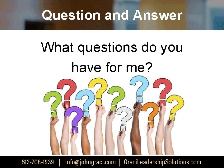 Question and Answer What questions do you have for me? 