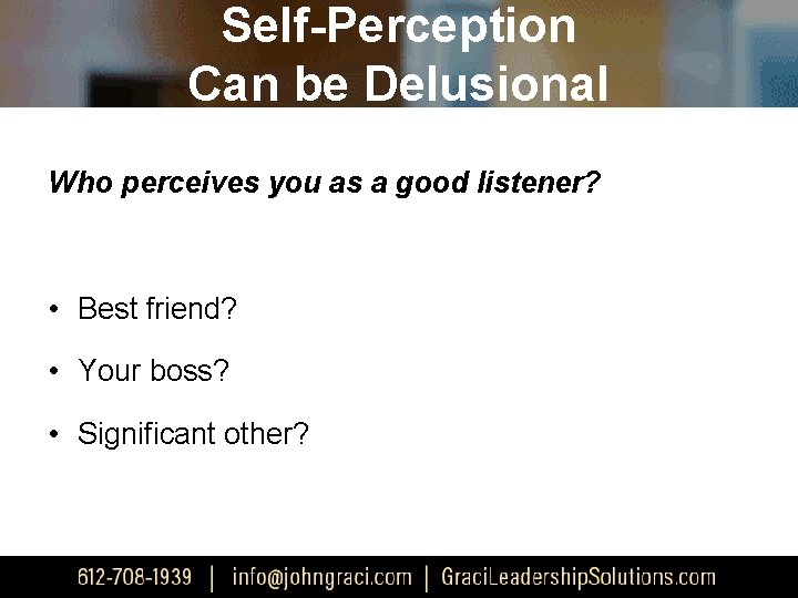 Self-Perception Can be Delusional Who perceives you as a good listener? • Best friend?