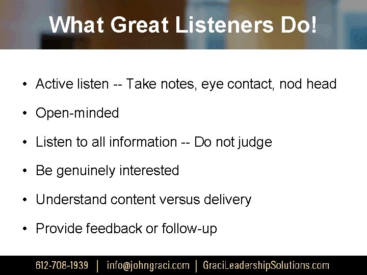 What Great Listeners Do! • Active listen -- Take notes, eye contact, nod head