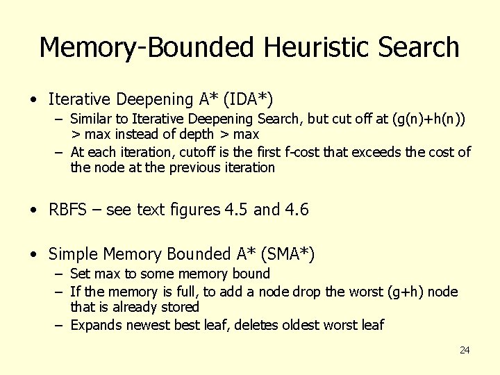 Memory-Bounded Heuristic Search • Iterative Deepening A* (IDA*) – Similar to Iterative Deepening Search,