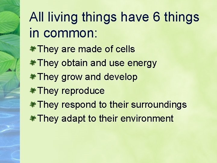 All living things have 6 things in common: They are made of cells They