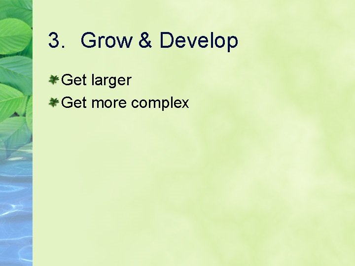 3. Grow & Develop Get larger Get more complex 
