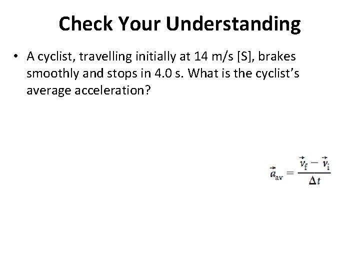 Check Your Understanding • A cyclist, travelling initially at 14 m/s [S], brakes smoothly