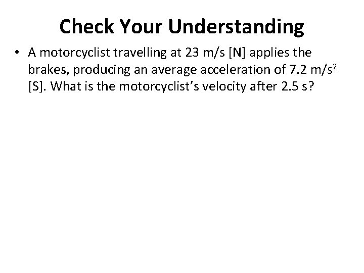 Check Your Understanding • A motorcyclist travelling at 23 m/s [N] applies the brakes,