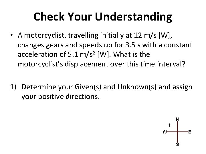 Check Your Understanding • A motorcyclist, travelling initially at 12 m/s [W], changes gears