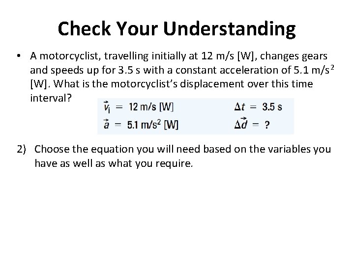 Check Your Understanding • A motorcyclist, travelling initially at 12 m/s [W], changes gears