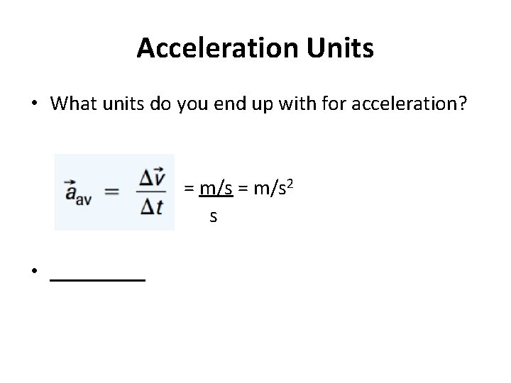 Acceleration Units • What units do you end up with for acceleration? = m/s