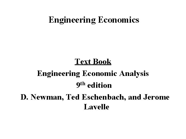 Engineering Economics Text Book Engineering Economic Analysis 9 th edition D. Newman, Ted Eschenbach,