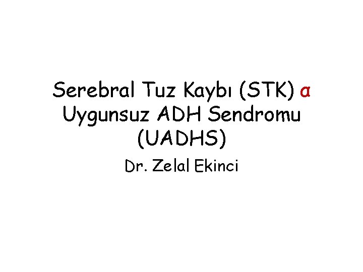 Serebral Tuz Kaybı (STK) α Uygunsuz ADH Sendromu (UADHS) Dr. Zelal Ekinci 