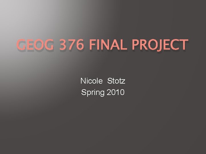 GEOG 376 FINAL PROJECT Nicole Stotz Spring 2010 