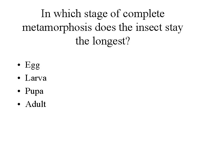 In which stage of complete metamorphosis does the insect stay the longest? • •