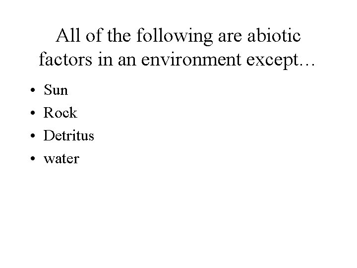 All of the following are abiotic factors in an environment except… • • Sun