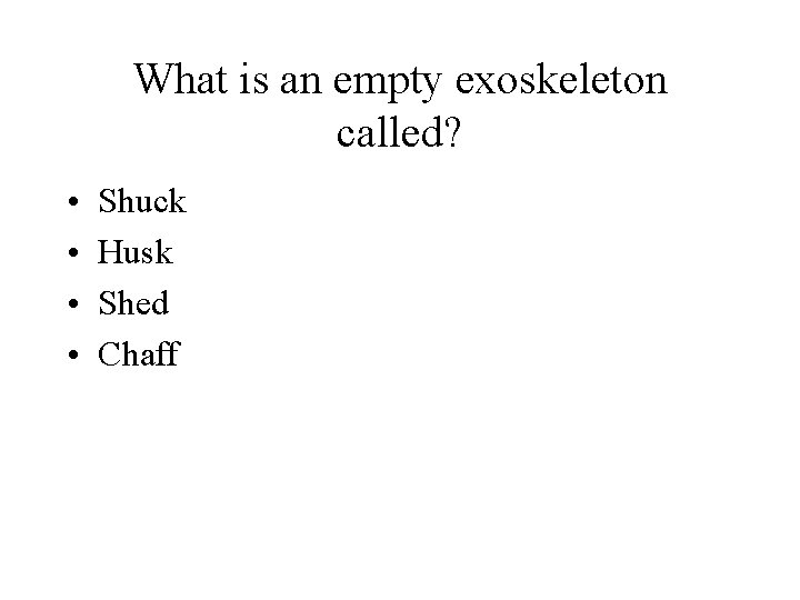 What is an empty exoskeleton called? • • Shuck Husk Shed Chaff 