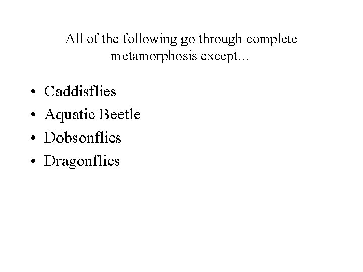 All of the following go through complete metamorphosis except… • • Caddisflies Aquatic Beetle