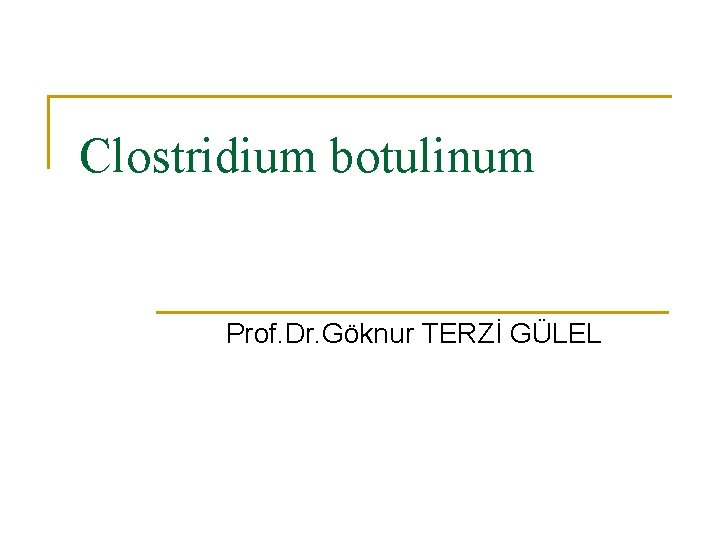 Clostridium botulinum Prof. Dr. Göknur TERZİ GÜLEL 