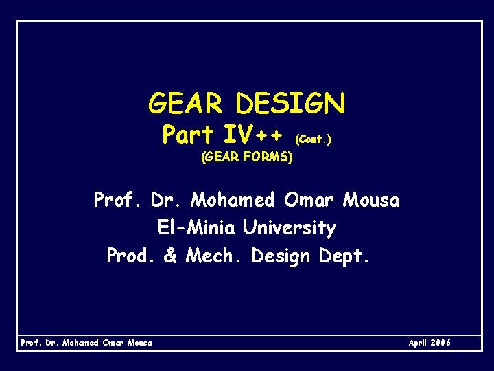 GEAR DESIGN Part IV++ (Cont. ) (GEAR FORMS) Prof. Dr. Mohamed Omar Mousa El-Minia