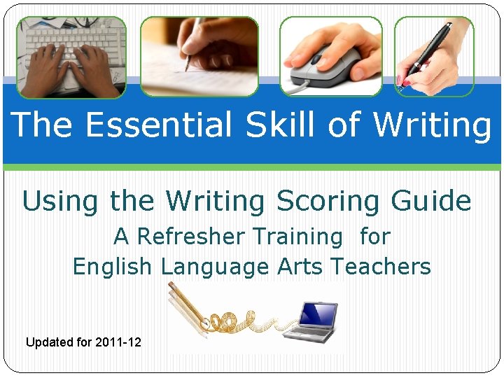 The Essential Skill of Writing Using the Writing Scoring Guide A Refresher Training for