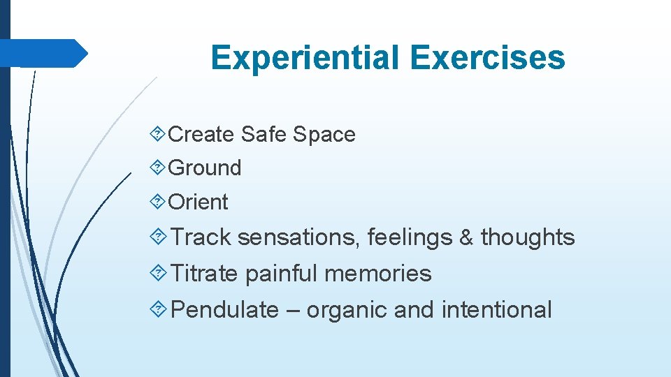 Experiential Exercises Create Safe Space Ground Orient Track sensations, feelings & thoughts Titrate painful