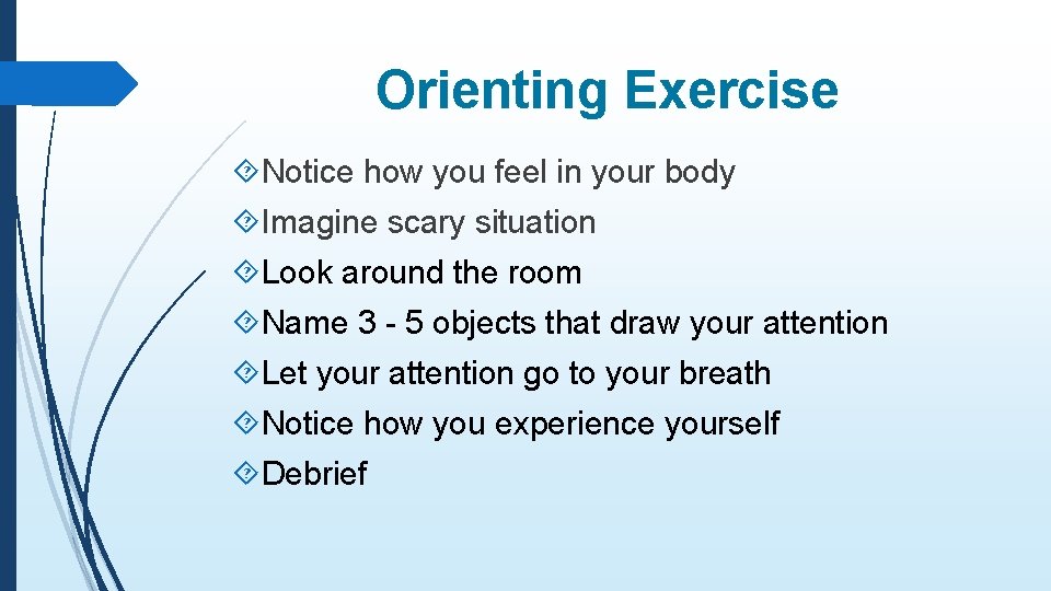 Orienting Exercise Notice how you feel in your body Imagine scary situation Look around