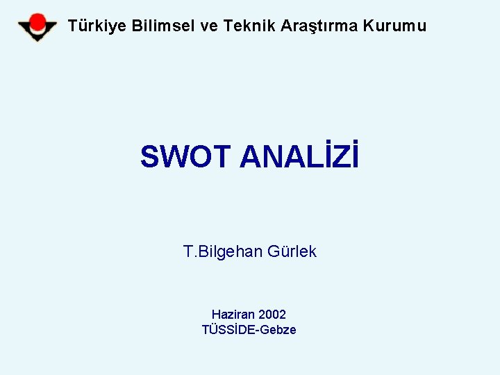 Türkiye Bilimsel ve Teknik Araştırma Kurumu SWOT ANALİZİ T. Bilgehan Gürlek Haziran 2002 TÜSSİDE-Gebze