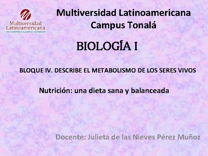 Multiversidad Latinoamericana Campus Tonalá BIOLOGÍA I BLOQUE IV. DESCRIBE EL METABOLISMO DE LOS SERES