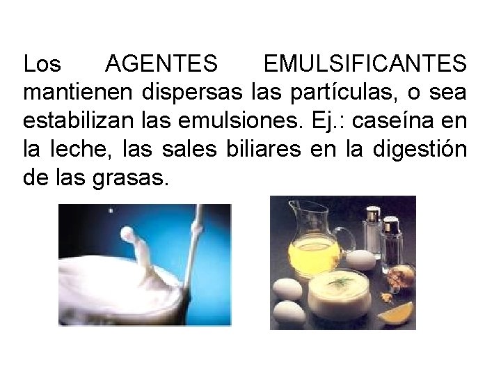 Los AGENTES EMULSIFICANTES mantienen dispersas las partículas, o sea estabilizan las emulsiones. Ej. :