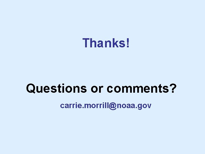 Thanks! Questions or comments? carrie. morrill@noaa. gov 