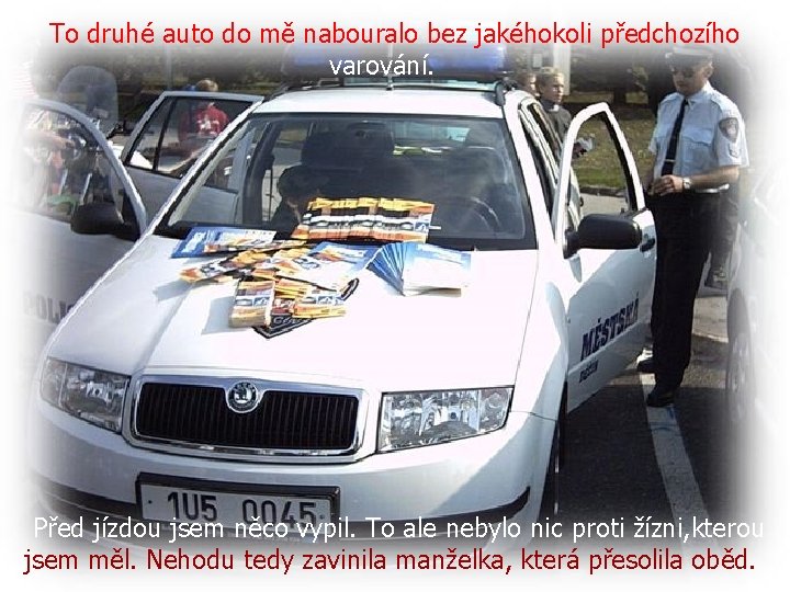 To druhé auto do mě nabouralo bez jakéhokoli předchozího varování. Před jízdou jsem něco