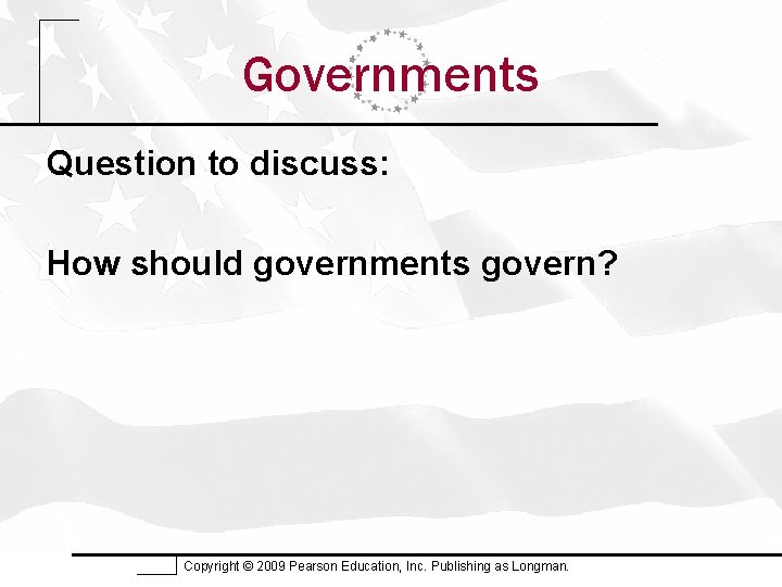 Governments Question to discuss: How should governments govern? Copyright © 2009 Pearson Education, Inc.