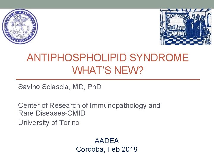 ANTIPHOSPHOLIPID SYNDROME WHAT’S NEW? Savino Sciascia, MD, Ph. D Center of Research of Immunopathology ANTIPHOSPHOLIPID SYNDROME WHAT’S NEW? Savino Sciascia, MD, Ph. D Center of Research of Immunopathology