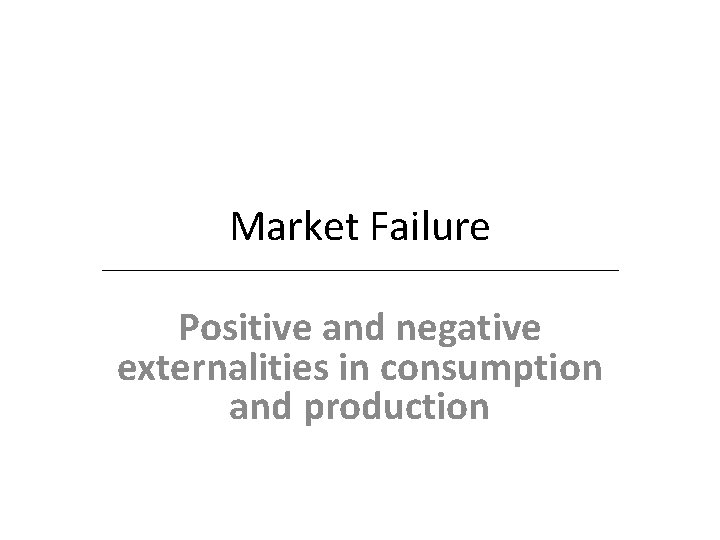Market Failure Positive and negative externalities in consumption and production 