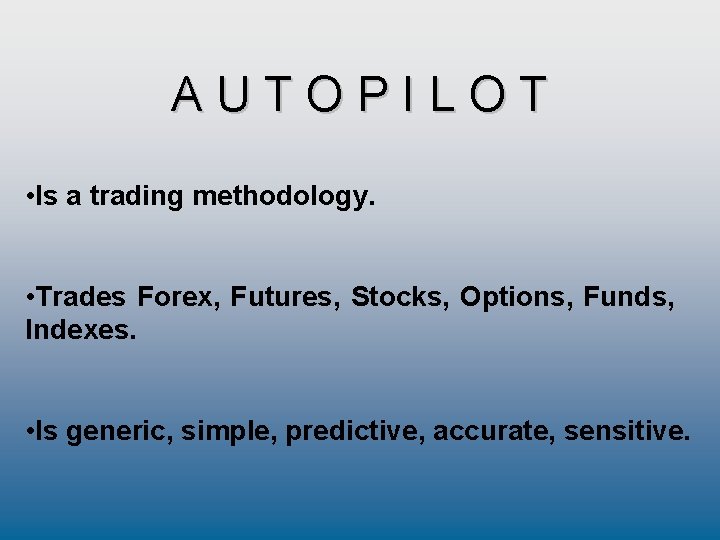 AUTOPILOT • Is a trading methodology. • Trades Forex, Futures, Stocks, Options, Funds, Indexes.