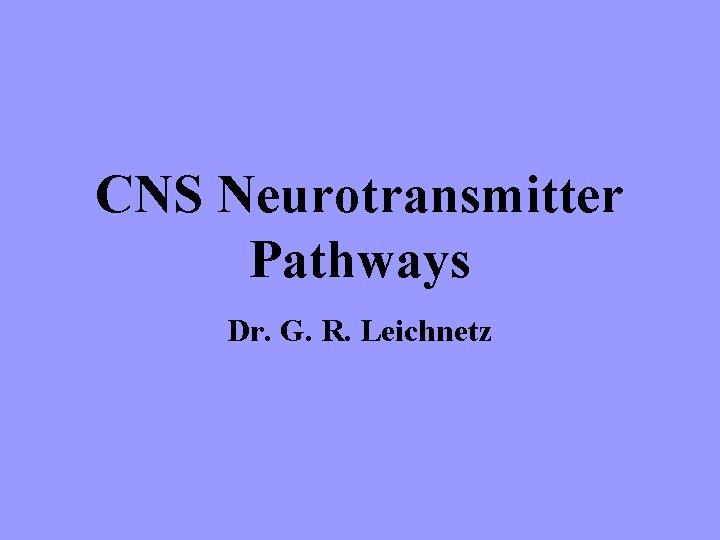 CNS Neurotransmitter Pathways Dr. G. R. Leichnetz 